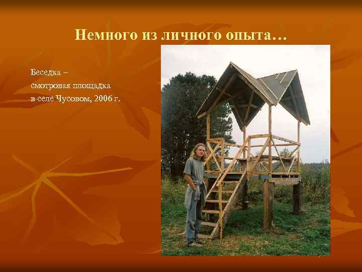 Немного из личного опыта… Беседка – смотровая площадка в селе Чусовом, 2006 г. 