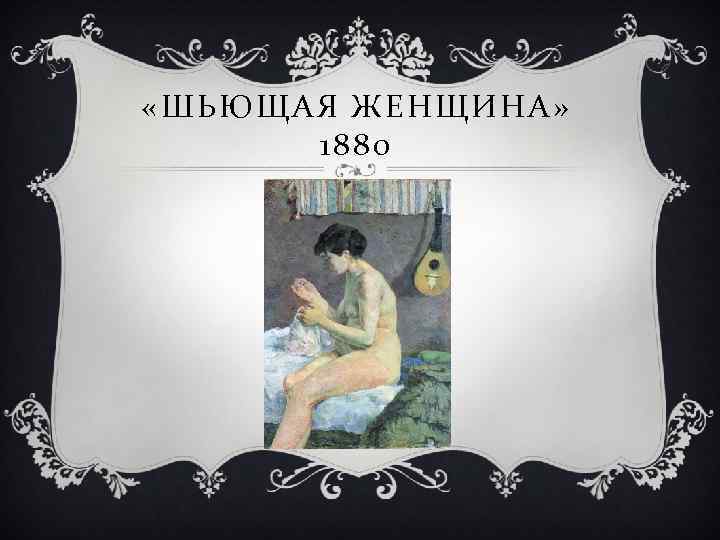  «ШЬЮЩАЯ ЖЕНЩИНА» 1880 