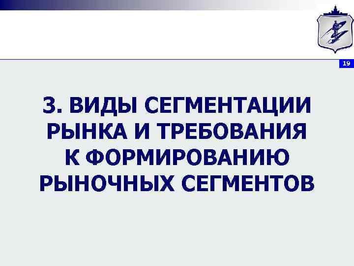 19 3. ВИДЫ СЕГМЕНТАЦИИ РЫНКА И ТРЕБОВАНИЯ К ФОРМИРОВАНИЮ РЫНОЧНЫХ СЕГМЕНТОВ 