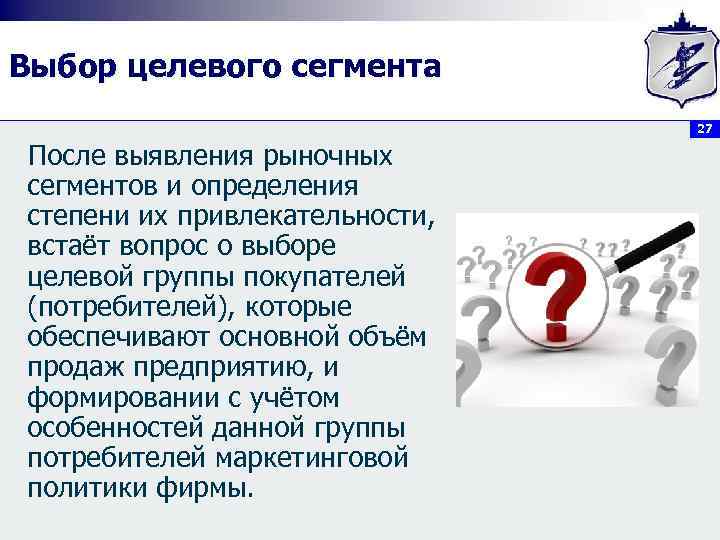 Выбор целевого сегмента 27 После выявления рыночных сегментов и определения степени их привлекательности, встаёт