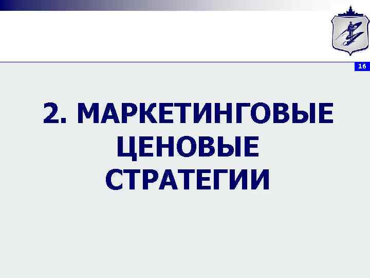 16 2. МАРКЕТИНГОВЫЕ ЦЕНОВЫЕ СТРАТЕГИИ 