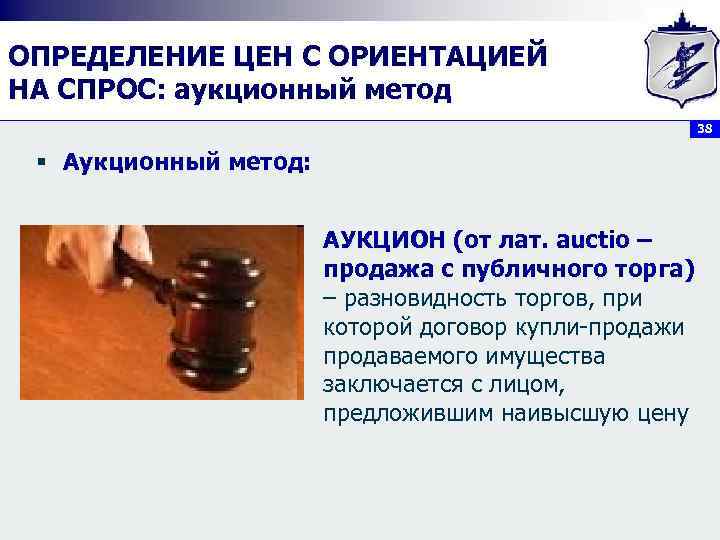 ОПРЕДЕЛЕНИЕ ЦЕН С ОРИЕНТАЦИЕЙ НА СПРОС: аукционный метод 38 § Аукционный метод: АУКЦИОН (от
