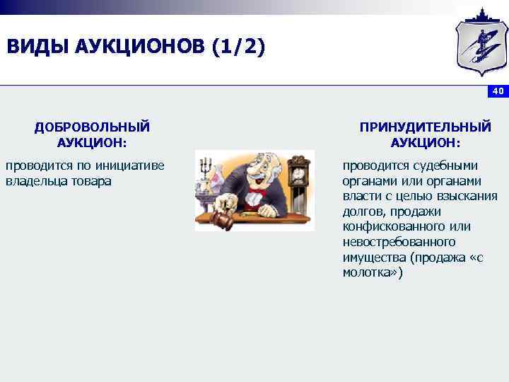 ВИДЫ АУКЦИОНОВ (1/2) 40 ДОБРОВОЛЬНЫЙ АУКЦИОН: проводится по инициативе владельца товара ПРИНУДИТЕЛЬНЫЙ АУКЦИОН: проводится