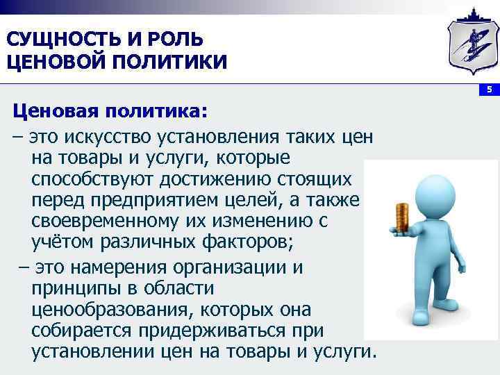 СУЩНОСТЬ И РОЛЬ ЦЕНОВОЙ ПОЛИТИКИ 5 Ценовая политика: – это искусство установления таких цен