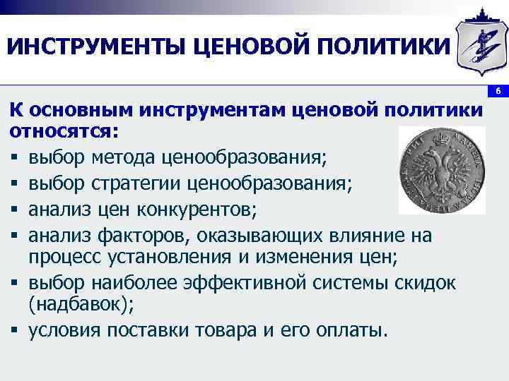 ИНСТРУМЕНТЫ ЦЕНОВОЙ ПОЛИТИКИ 6 К основным инструментам ценовой политики относятся: § выбор метода ценообразования;