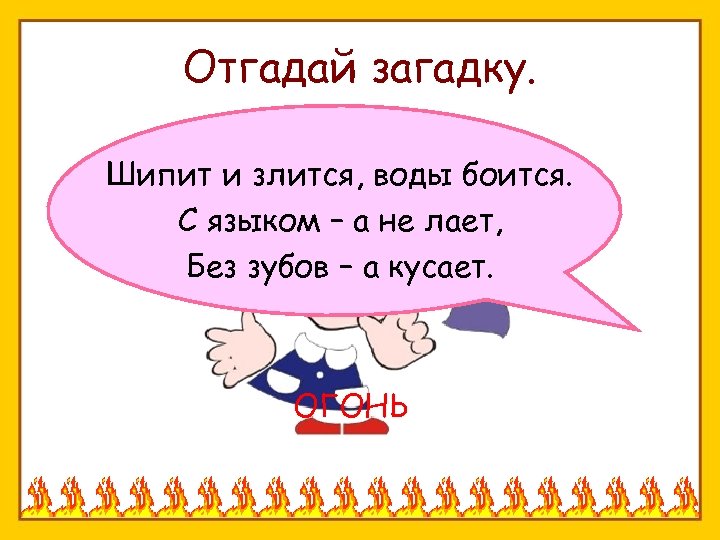 Отгадай загадку. Шипит и злится, воды боится. С языком – а не лает, Без