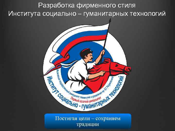 Разработка фирменного стиля Института социально – гуманитарных технологий Постигая цели – сохраняем традиции 