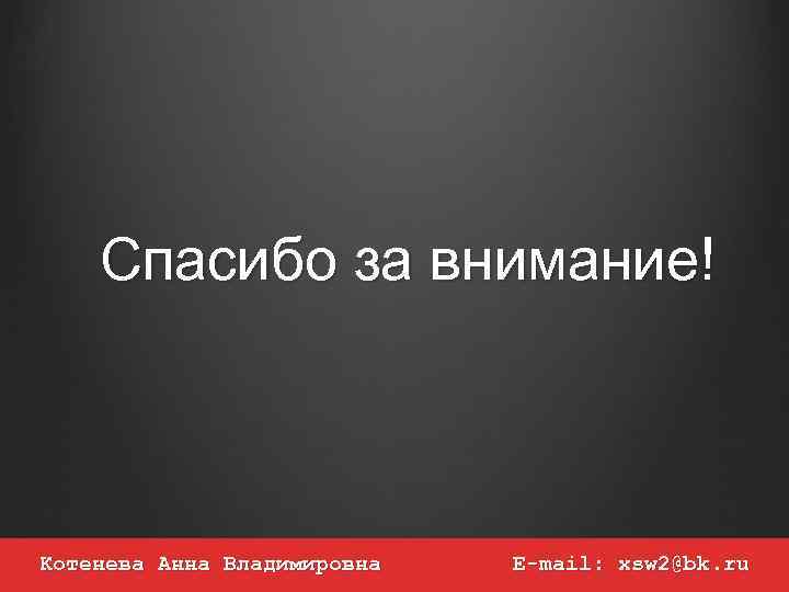 Спасибо за внимание! Котенева Анна Владимировна E-mail: xsw 2@bk. ru 