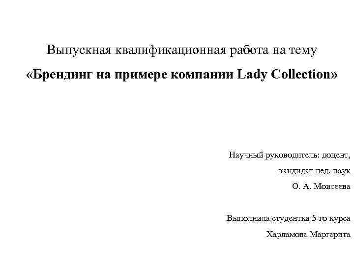 Выпускная квалификационная работа на тему «Брендинг на примере компании Lady Collection» Научный руководитель: доцент,