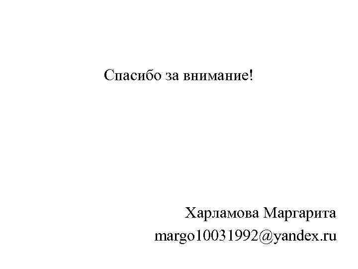Спасибо за внимание! Харламова Маргарита margo 10031992@yandex. ru 