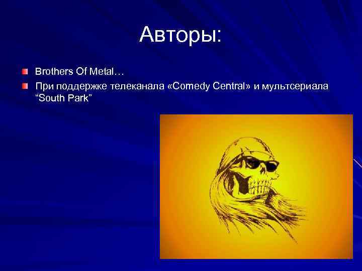 Авторы: Brothers Of Metal… При поддержке телеканала «Comedy Central» и мультсериала “South Park” 