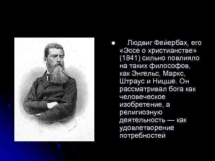 l Людвиг Фейербах, его «Эссе о христианстве» (1841) сильно повлияло на таких философов, как