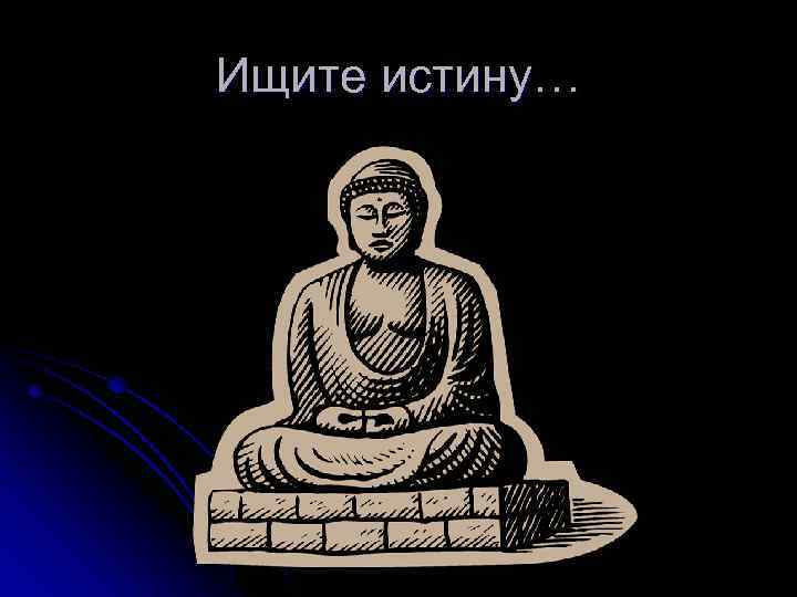Ищите истину… 