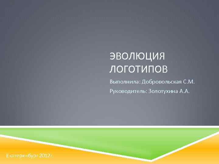 ЭВОЛЮЦИЯ ЛОГОТИПОВ Выполнила: Добровольская С. М. Руководитель: Золотухина А. А. Екатеринбург 2012 г. 