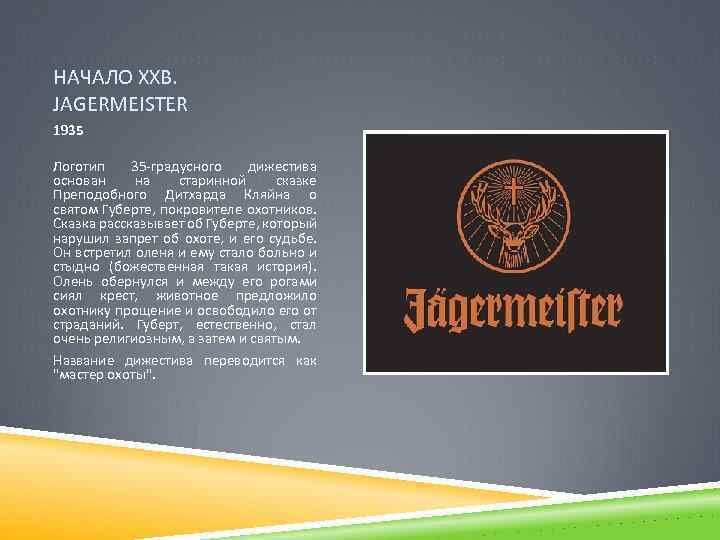 НАЧАЛО ХХВ. JAGERMEISTER 1935 Логотип 35 -градусного дижестива основан на старинной сказке Преподобного Дитхарда