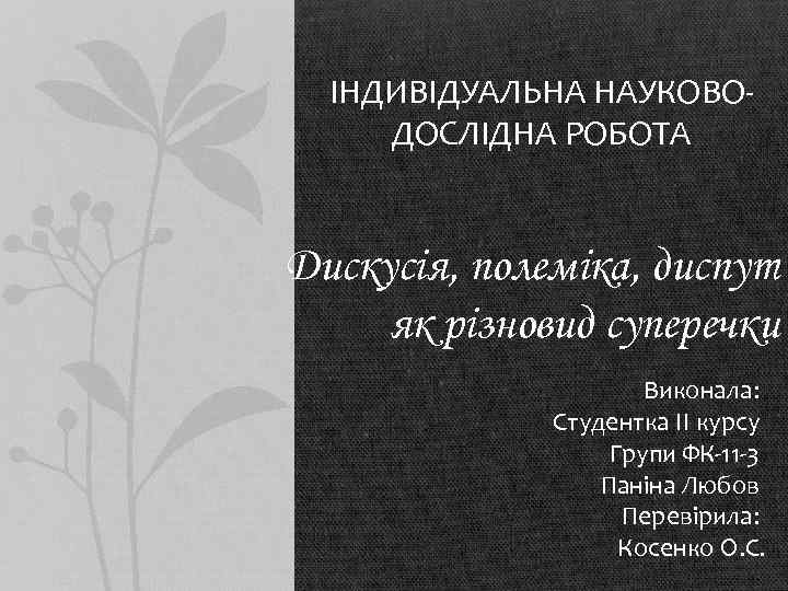 ІНДИВІДУАЛЬНА НАУКОВОДОСЛІДНА РОБОТА Дискусія, полеміка, диспут як різновид суперечки Виконала: Студентка ІІ курсу Групи