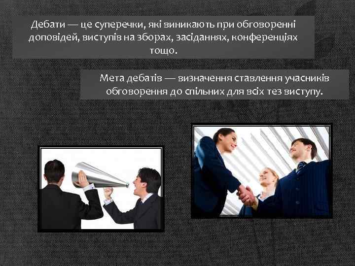 Дебати — це суперечки, які виникають при обговоренні доповідей, виступів на зборах, засіданнях, конференціях