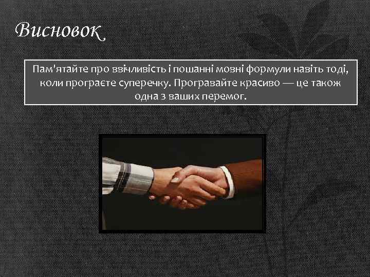 Висновок Пам'ятайте про ввічливість і пошанні мовні формули навіть тоді, коли програєте суперечку. Програвайте