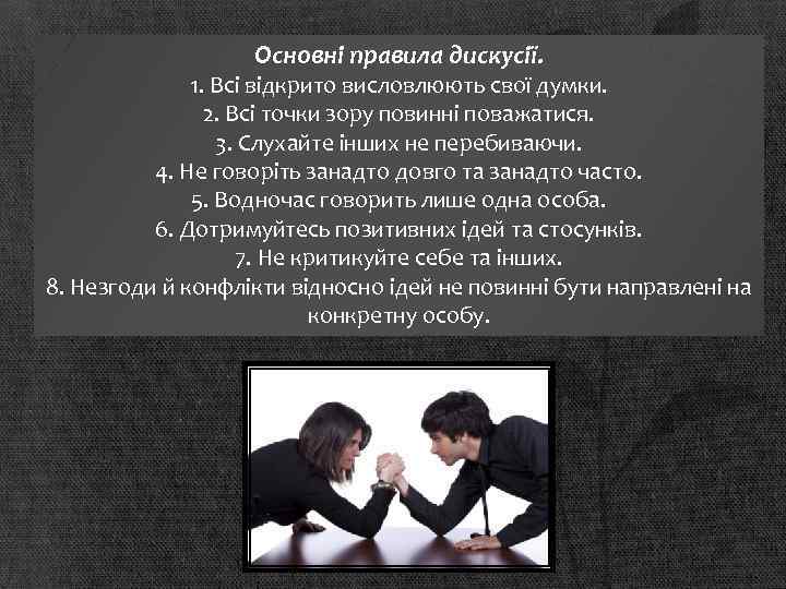 Основні правила дискусії. 1. Всі відкрито висловлюють свої думки. 2. Всі точки зору повинні