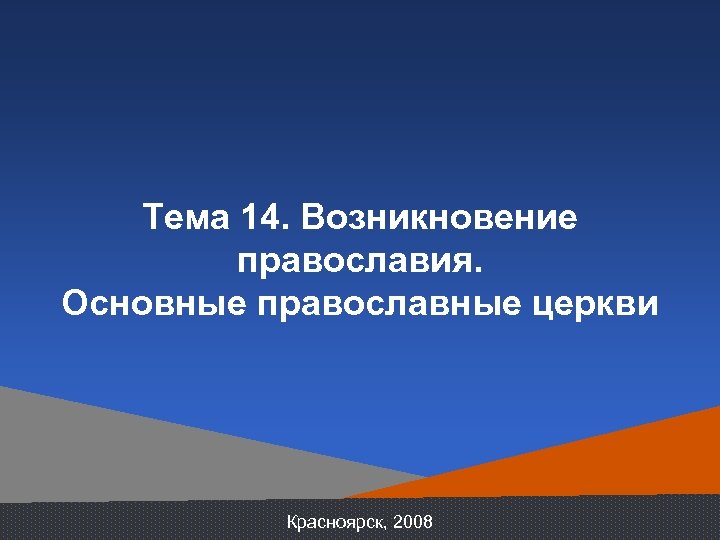 Тема 14. Возникновение православия. Основные православные церкви Красноярск, 2008 