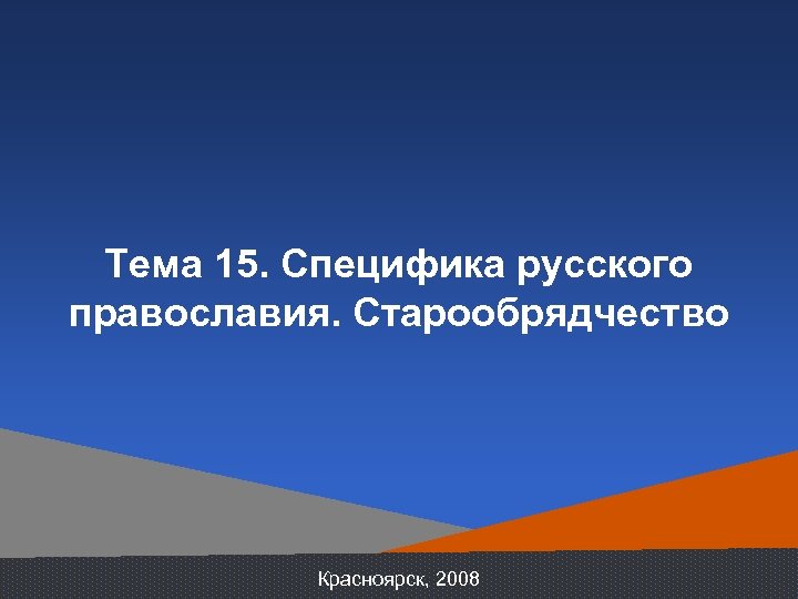 Тема 15. Специфика русского православия. Старообрядчество Красноярск, 2008 