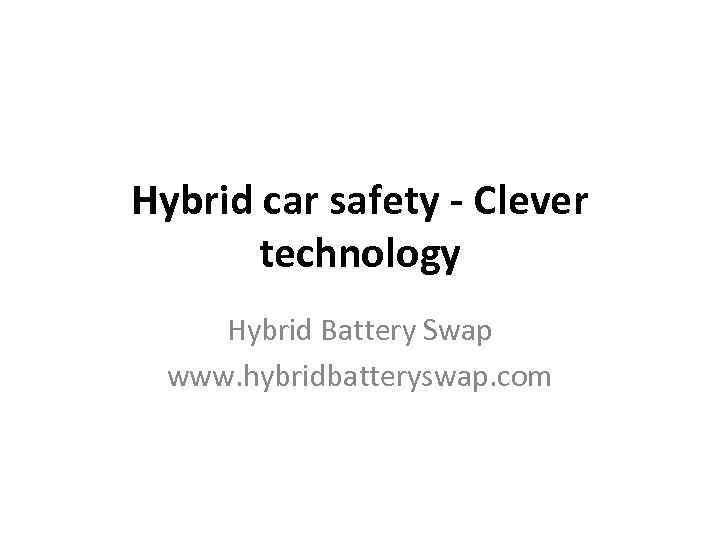 Hybrid car safety - Clever technology Hybrid Battery Swap www. hybridbatteryswap. com 