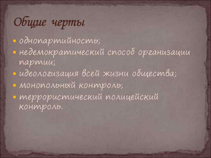 Общие черты однопартийность; недемократический способ организации партии; идеологизация всей жизни общества; монопольный контроль; террористический