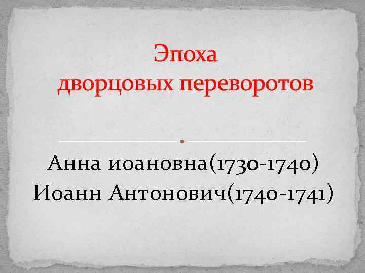 Эпоха дворцовых переворотов Анна иоановна(1730 -1740) Иоанн Антонович(1740 -1741) 