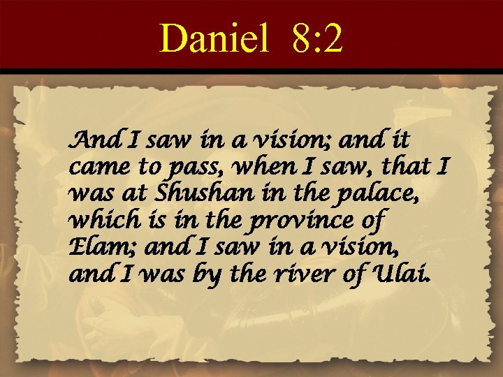 Daniel 8: 2 And I saw in a vision; and it came to pass,