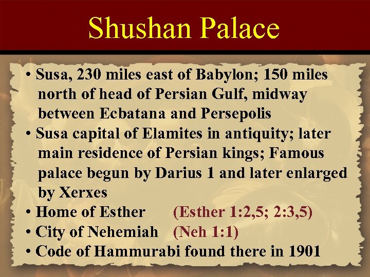 Shushan Palace • Susa, 230 miles east of Babylon; 150 miles north of head
