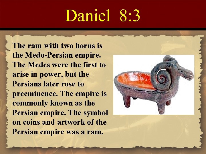 Daniel 8: 3 The ram with two horns is the Medo-Persian empire. The Medes