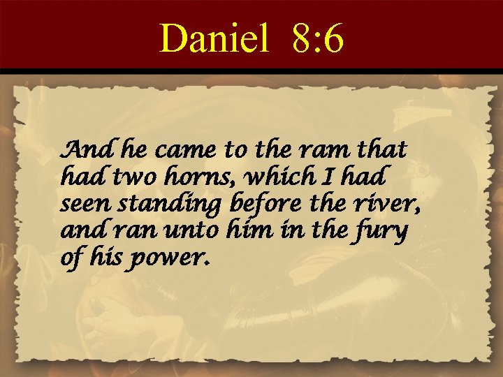 Daniel 8: 6 And he came to the ram that had two horns, which