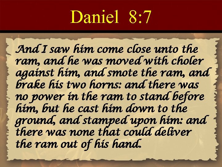 Daniel 8: 7 And I saw him come close unto the ram, and he