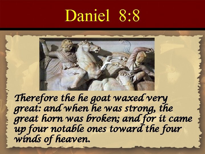 Daniel 8: 8 Therefore the he goat waxed very great: and when he was