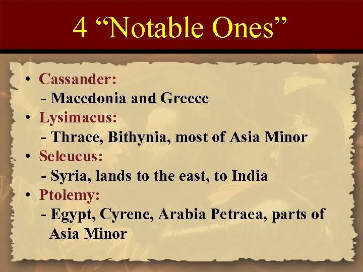 4 “Notable Ones” • Cassander: - Macedonia and Greece • Lysimacus: - Thrace, Bithynia,
