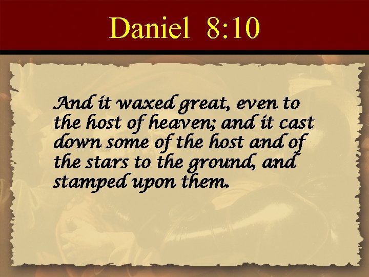 Daniel 8: 10 And it waxed great, even to the host of heaven; and