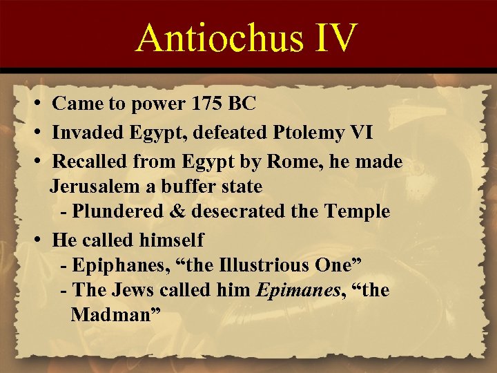 Antiochus IV • Came to power 175 BC • Invaded Egypt, defeated Ptolemy VI