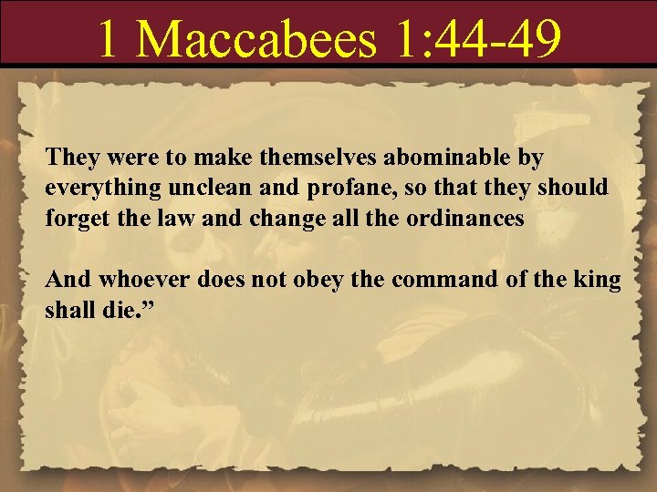 1 Maccabees 1: 44 -49 They were to make themselves abominable by everything unclean