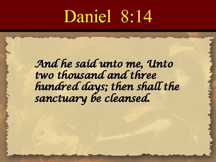 Daniel 8: 14 And he said unto me, Unto two thousand three hundred days;