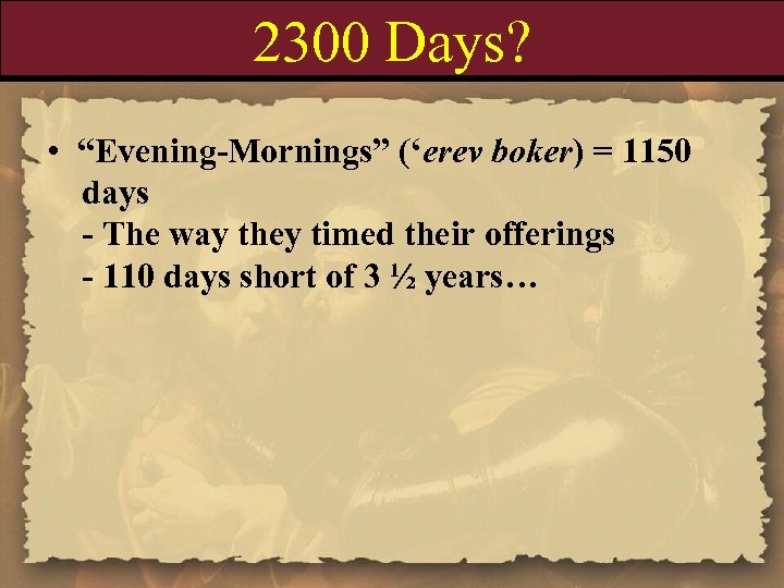 2300 Days? • “Evening-Mornings” (‘erev boker) = 1150 days - The way they timed
