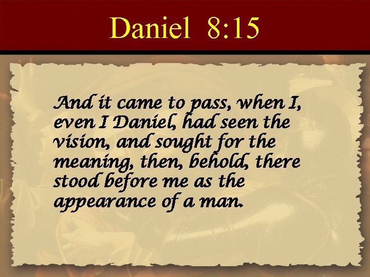 Daniel 8: 15 And it came to pass, when I, even I Daniel, had