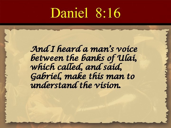 Daniel 8: 16 And I heard a man’s voice between the banks of Ulai,