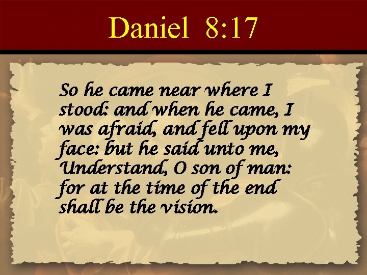 Daniel 8: 17 So he came near where I stood: and when he came,