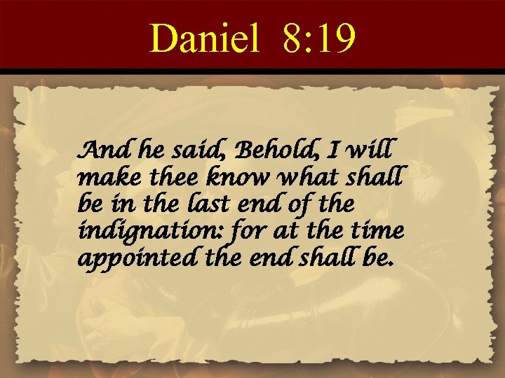 Daniel 8: 19 And he said, Behold, I will make thee know what shall