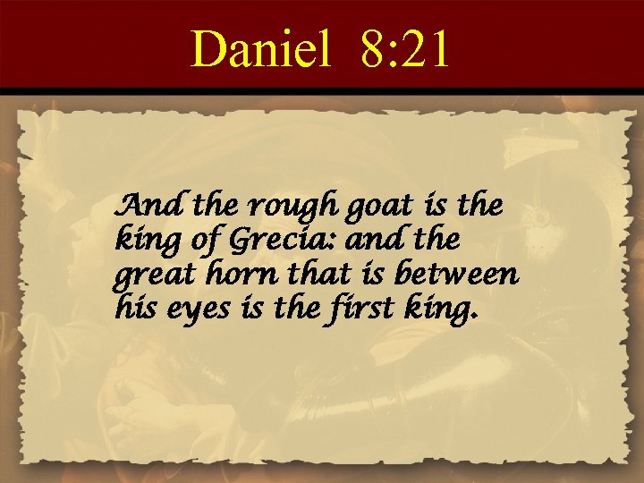 Daniel 8: 21 And the rough goat is the king of Grecia: and the