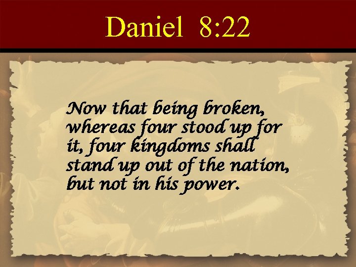 Daniel 8: 22 Now that being broken, whereas four stood up for it, four