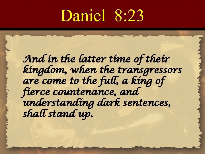 Daniel 8: 23 And in the latter time of their kingdom, when the transgressors