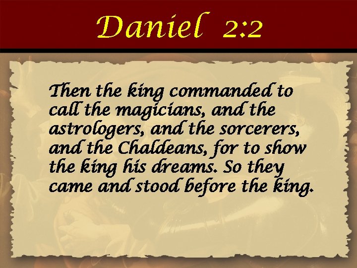 Daniel 2: 2 Then the king commanded to call the magicians, and the astrologers,