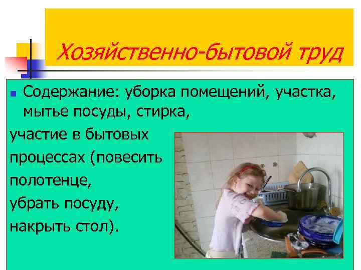 Хозяйственно-бытовой труд Содержание: уборка помещений, участка, мытье посуды, стирка, участие в бытовых процессах (повесить