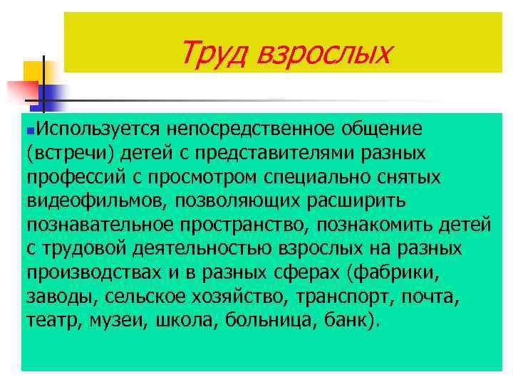 Труд взрослых Используется непосредственное общение (встречи) детей с представителями разных профессий с просмотром специально